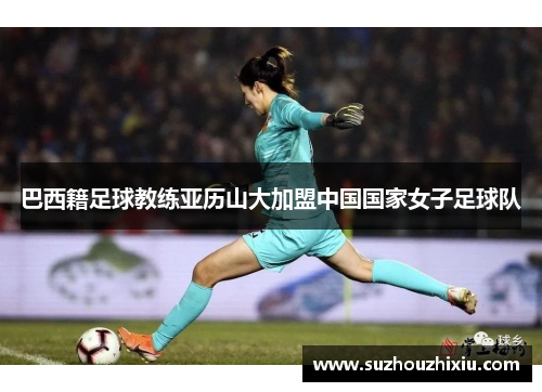 巴西籍足球教练亚历山大加盟中国国家女子足球队