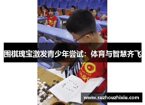 围棋瑰宝激发青少年尝试：体育与智慧齐飞