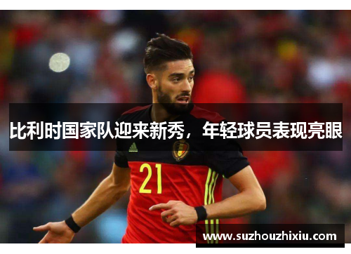 比利时国家队迎来新秀，年轻球员表现亮眼