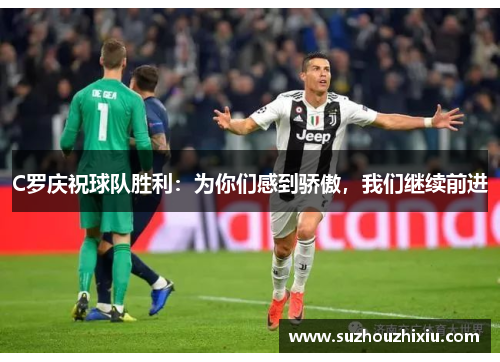 C罗庆祝球队胜利：为你们感到骄傲，我们继续前进