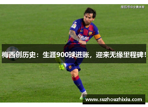 梅西创历史：生涯900球进账，迎来无缘里程碑！